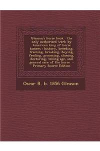 Gleason's Horse Book: The Only Authorized Work by America's King of Horse Tamers: History, Breeding, Training, Breaking, Buying, Feeding, Gr