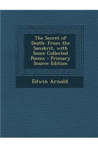 The Secret of Death: From the Sanskrit, with Some Collected Poems - Primary Source Edition: From the Sanskrit, with Some Collected Poems - Primary Source Edition