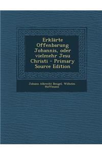 Erklarte Offenbarung Johannis, Oder Vielmehr Jesu Christi - Primary Source Edition