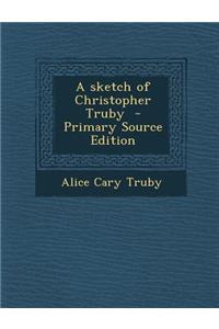 A Sketch of Christopher Truby - Primary Source Edition