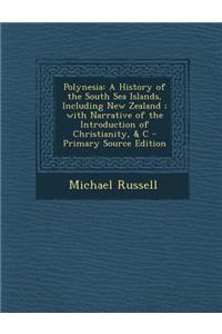 Polynesia: A History of the South Sea Islands, Including New Zealand; With Narrative of the Introduction of Christianity, & C