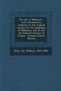 The Life of Mahomet: With Introductory Chapters on the Original Sources for the Biography of Mahomet, and on the Pre-Islamite History of Arabia - Primary Source Edition