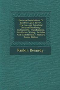 Electrical Installations of Electric Light, Power, Traction and Industrial Electrical Machinery