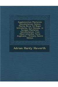 Supplementum Plantarum Succulentarum: Sistens Plantas Novas Vel Nuper Introductas, Sive Omissas, in Synopse Plantarum Succulentarum, Cum Observationibus Variis Anglicania