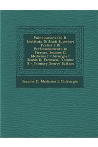 Pubblicazioni Del R. Instituto Di Studi Superiori Pratici E Di Perfezionamento in Firenze, Sezione Di Medicina E Chirurgia E Scuola Di Farmacia, Volume 9