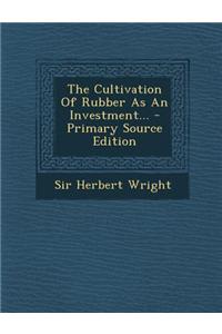 The Cultivation of Rubber as an Investment... - Primary Source Edition