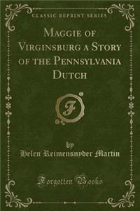 Maggie of Virginsburg a Story of the Pennsylvania Dutch (Classic Reprint)