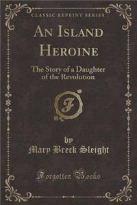 An Island Heroine: The Story of a Daughter of the Revolution (Classic Reprint)