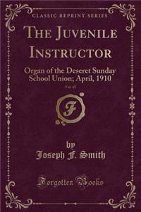 The Juvenile Instructor, Vol. 45: Organ of the Deseret Sunday School Union; April, 1910 (Classic Reprint)