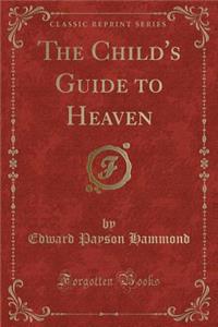 The Child's Guide to Heaven (Classic Reprint)