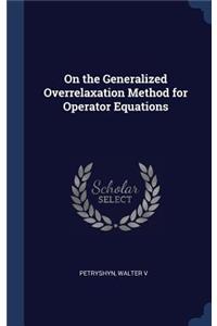 On the Generalized Overrelaxation Method for Operator Equations