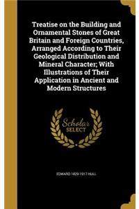 Treatise on the Building and Ornamental Stones of Great Britain and Foreign Countries, Arranged According to Their Geological Distribution and Mineral Character; With Illustrations of Their Application in Ancient and Modern Structures