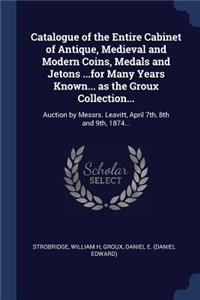 Catalogue of the Entire Cabinet of Antique, Medieval and Modern Coins, Medals and Jetons ...for Many Years Known... as the Groux Collection...