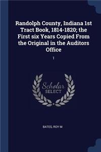 Randolph County, Indiana 1st Tract Book, 1814-1820; the First six Years Copied From the Original in the Auditors Office