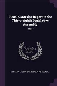 Fiscal Control; A Report to the Thirty-Eighth Legislative Assembly