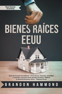 Bienes Raices - EEUU Guía de Inversión Inmobiliaria - Como Buscar, Financiar, Rehabilitar y Revender Casas Para Tener Grandes Beneficios. Obtiene tu Libertad Financiera Ahora - Real Estate Investing