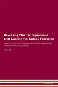 Reversing Mucosal Squamous Cell Carcinoma: Kidney Filtration The Raw Vegan Plant-Based Detoxification & Regeneration Workbook for Healing Patients. Volume 5