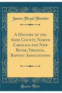 A History of the Ashe County, North Carolina and New River, Virginia, Baptist Associations (Classic Reprint)