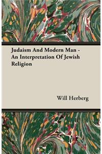 Judaism And Modern Man - An Interpretation Of Jewish Religion