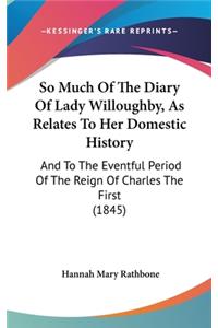 So Much Of The Diary Of Lady Willoughby, As Relates To Her Domestic History