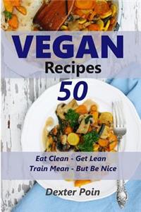 50 Vegan Recipes - Eat Clean - Get Lean - Train Mean - But Be Nice