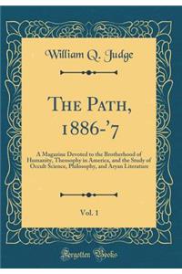 The Path, 1886-'7, Vol. 1: A Magazine Devoted to the Brotherhood of Humanity, Theosophy in America, and the Study of Occult Science, Philosophy, and Aryan Literature (Classic Reprint)