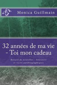 32 Annees de Ma Vie - Toi Mon Cadeau: Recueil de Nouvelles - Souvenirs Et Recits Autobiographiques