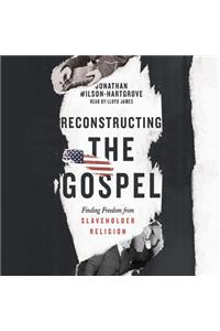 Reconstructing the Gospel: Finding Freedom from Slaveholder Religion