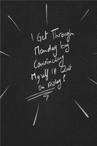 I Get Through Monday By Convincing Myself I'll Quit On Friday.