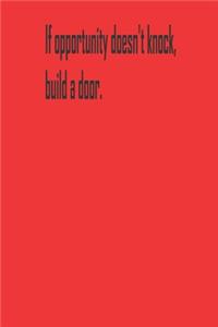 If opportunity doesn't knock, build a door.