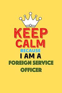 Keep Calm Because I Am A Foreign Service Officer - Funny Foreign Service Officer Notebook And Journal Gift