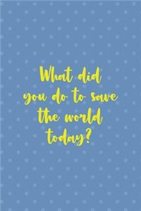 What Did You Do To Save The World Today?