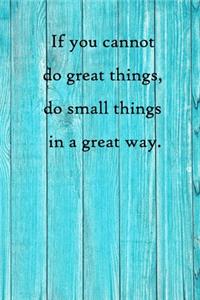 If you cannot do great things, do small things in a great way
