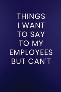 Things I Want to Say to My Employees But Can't