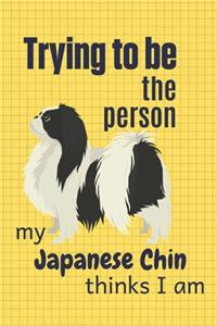 Trying to be the person my Japanese Chin thinks I am