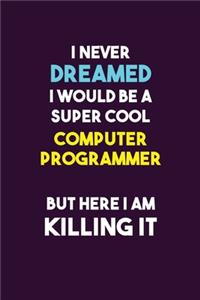 I Never Dreamed I would Be A Super Cool Computer Programmer But Here I Am Killing It