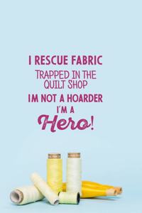 I Rescue Fabric Trapped In The Quilt Shop I'm Not a Hoarder I'm a Hero!