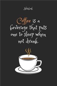 Coffee is a beverage that puts one to sleep when not drank. Notebook For Coffee lovers