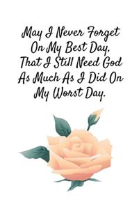 May I Never Forget On My Best Day, That I Still Need God As Much As I Did On My Worst Day.