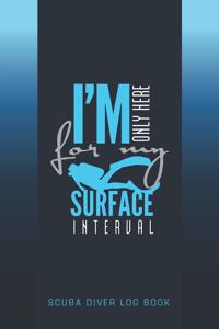 I'm Only Here For My Surface Interval Scuba Diver Log Book