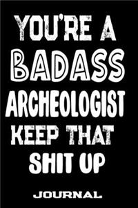 You're A Badass Archeologist Keep That Shit Up