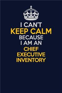 I Can't Keep Calm Because I Am An Chief Executive Inventory