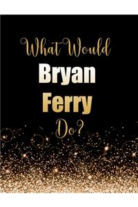 What Would Bryan Ferry Do?