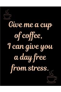 Give me a cup of coffee, I can give you a day free from stress.