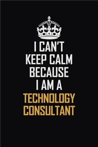 I Can't Keep Calm Because I Am A Technology Consultant