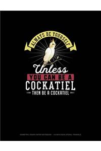 Always Be Yourself Unless You Can Be A Cockatiel Then Be A Cockatiel