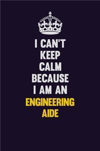 I can't Keep Calm Because I Am An Engineering Aide