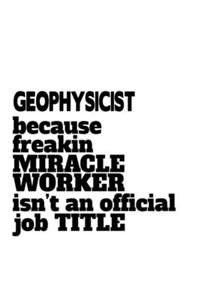 Geophysicist Because Freaking Miracle Worker Isn't An Official Job Title