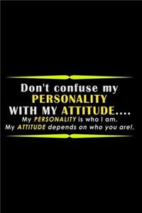 Don't Confuse my Personality with my Attitude... my Personality is who I am. My attitude depends on who you are!