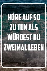Höre auf so zu tun als würdest du zweimal leben